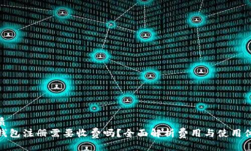 优质
TP钱包注册需要收费吗？全面解析费用与使用体验