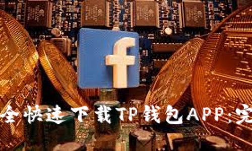 优质
如何安全快速下载TP钱包APP：完整指南
