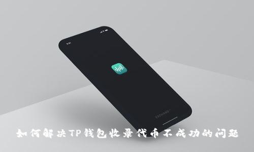 如何解决TP钱包收录代币不成功的问题