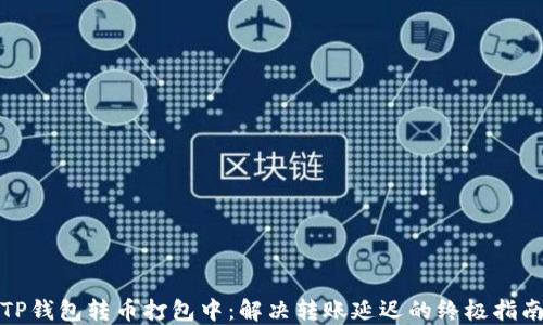 
TP钱包转币打包中：解决转账延迟的终极指南