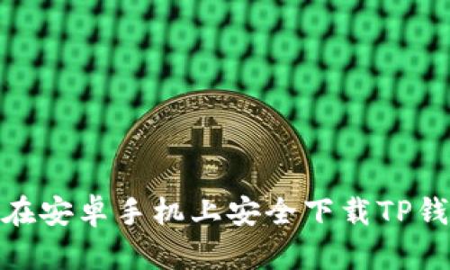 : 如何在安卓手机上安全下载TP钱包软件