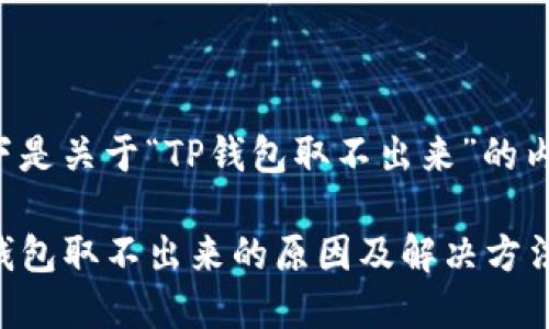 以下是关于“TP钱包取不出来”的内容：

TP钱包取不出来的原因及解决方法