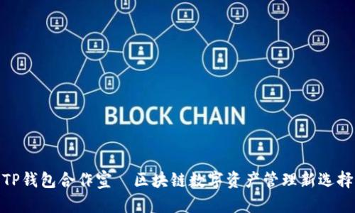 TP钱包合作宣—区块链数字资产管理新选择