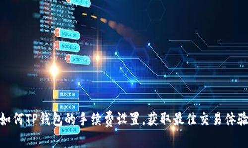 如何TP钱包的手续费设置，获取最佳交易体验