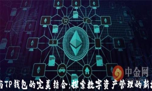 
IM与TP钱包的完美结合：探索数字资产管理的新境界