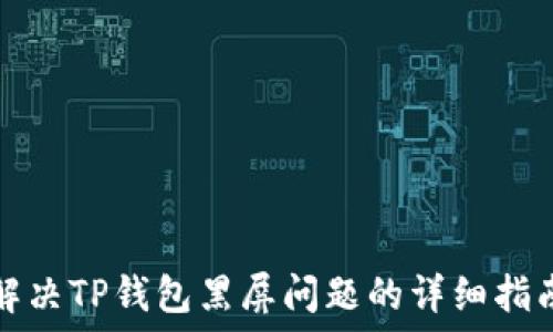   
解决TP钱包黑屏问题的详细指南