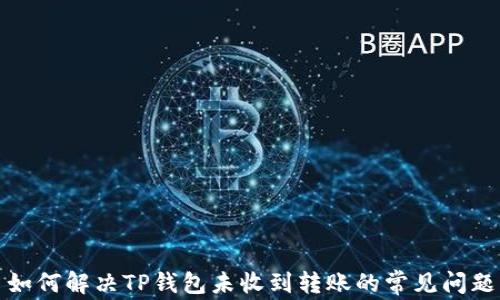 
如何解决TP钱包未收到转账的常见问题