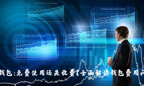 TP钱包：免费使用还是收费？全面解读钱包费用问题