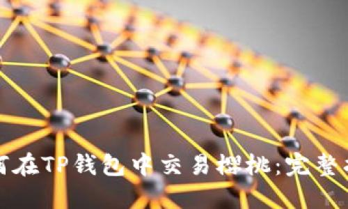 如何在TP钱包中交易樱桃：完整指南