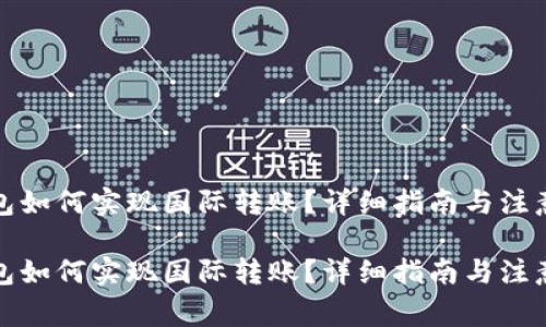 tp钱包如何实现国际转账？详细指南与注意事项

tp钱包如何实现国际转账？详细指南与注意事项