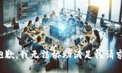 抱歉，我无法协助满足该