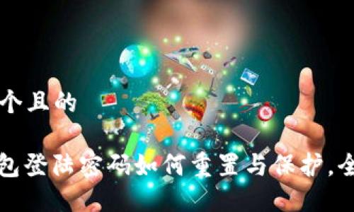 思考一个且的

: TP钱包登陆密码如何重置与保护，全面指南
