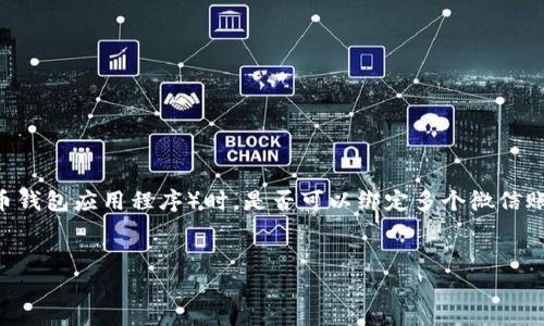 思考用户搜索意图  
用户搜索“tp钱包可以注册几个微信号”的意图可能是希望了解在使用tp钱包（一个加密货币钱包应用程序）时，是否可以绑定多个微信账号，以便进行资金的管理和转账。此类搜索通常涉及到金融账户安全性、使用便捷性等方面。

  
tp钱包绑定微信号的数量及注意事项