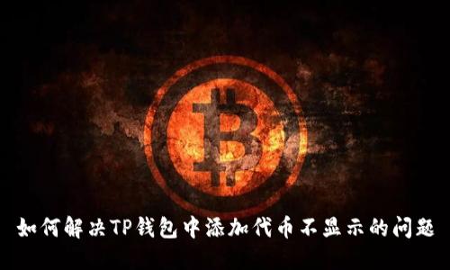 如何解决TP钱包中添加代币不显示的问题