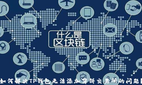 
如何解决TP钱包无法添加薄饼交易所的问题？