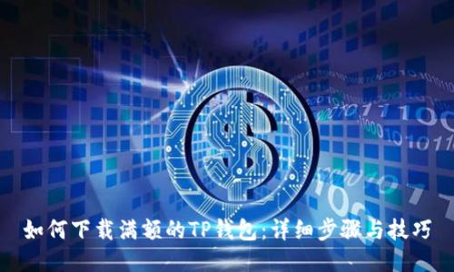 如何下载满额的TP钱包：详细步骤与技巧