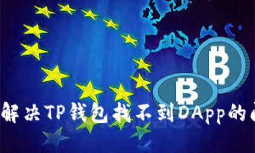优质

如何解决TP钱包找不到DApp的问题？