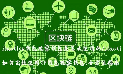 jiaotitp钱包观察钱包是怎么使用的/jiaoti

如何高效使用TP钱包观察钱包：全方位指南