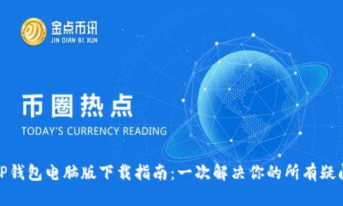 TP钱包电脑版下载指南：一次解决你的所有疑问