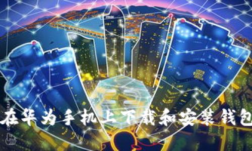 如何在华为手机上下载和安装钱包应用