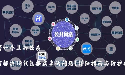 思考一个且的优质

如何解决TP钱包报病毒的问题？详细指南与防护措施