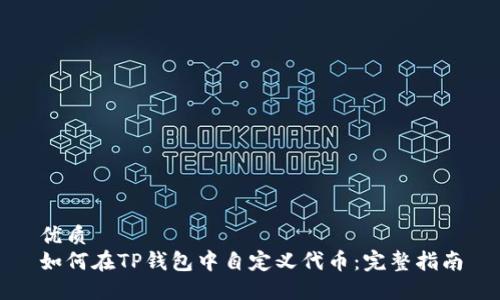 优质
如何在TP钱包中自定义代币：完整指南