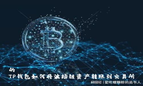 的
TP钱包如何将波场链资产转账到交易所