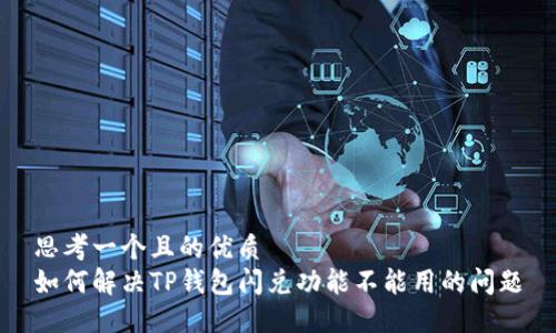 思考一个且的优质  
如何解决TP钱包闪兑功能不能用的问题
