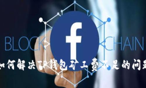 如何解决TP钱包矿工费不足的问题