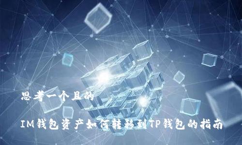 思考一个且的

IM钱包资产如何转移到TP钱包的指南