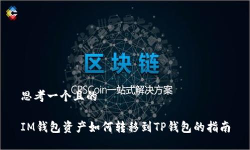 思考一个且的

IM钱包资产如何转移到TP钱包的指南