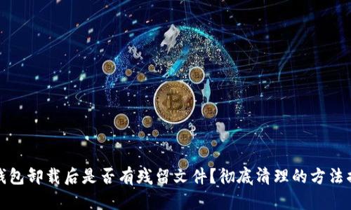 TP钱包卸载后是否有残留文件？彻底清理的方法揭秘