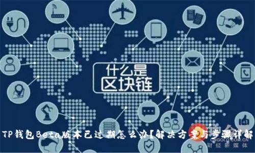 TP钱包Beta版本已过期怎么办？解决方案与步骤详解