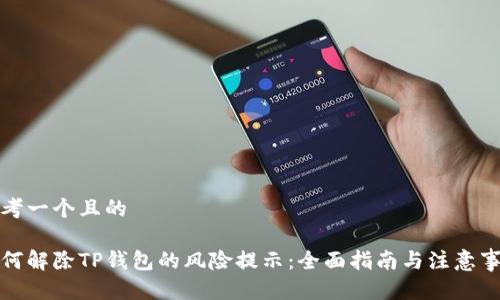 思考一个且的

如何解除TP钱包的风险提示：全面指南与注意事项