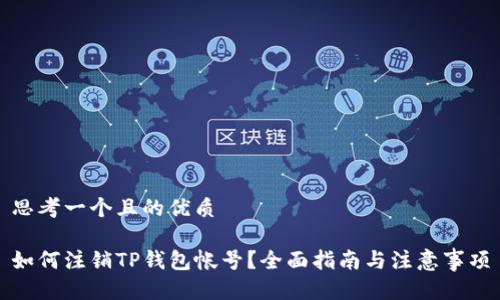 思考一个且的优质

如何注销TP钱包帐号？全面指南与注意事项