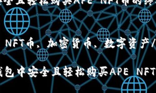 思考且的

在TP钱包中安全且轻松购买APE NFT币的终极指南

关键词
TP钱包, APE NFT币, 加密货币, 数字资产/guanjianci

### 在TP钱包中安全且轻松购买APE NFT币的终极指南