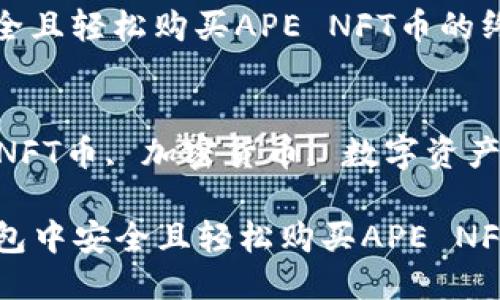 思考且的

在TP钱包中安全且轻松购买APE NFT币的终极指南

关键词
TP钱包, APE NFT币, 加密货币, 数字资产/guanjianci

### 在TP钱包中安全且轻松购买APE NFT币的终极指南