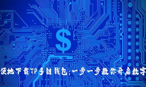 如何安全方便地下载TP多链钱包：一步一步教你开启数字资产新体验