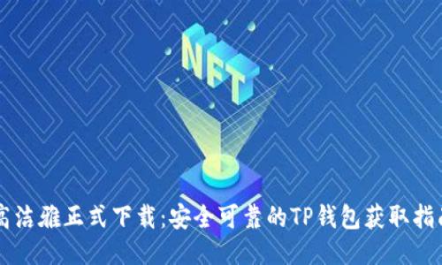 高洁雅正式下载：安全可靠的TP钱包获取指南