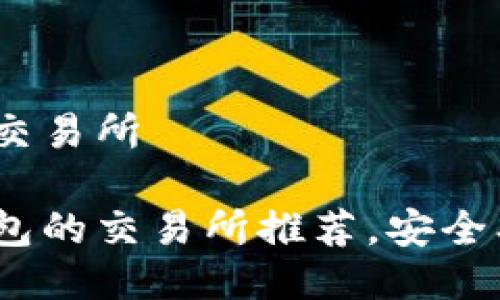 直连TP钱包的交易所

优质直连TP钱包的交易所推荐，安全、便捷、快速交易