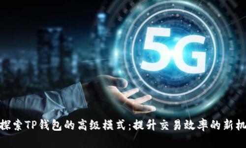: 探索TP钱包的高级模式：提升交易效率的新机遇