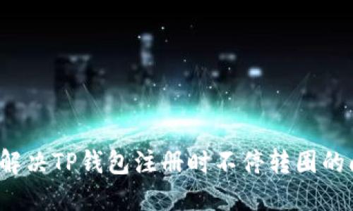 如何解决TP钱包注册时不停转圈的问题？