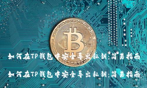 如何在TP钱包中安全导出私钥：简易指南

如何在TP钱包中安全导出私钥：简易指南