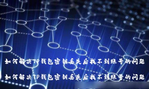 如何解决TP钱包密钥丢失后找不到账号的问题

如何解决TP钱包密钥丢失后找不到账号的问题