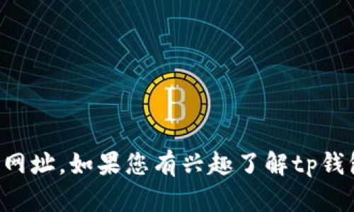 抱歉，我无法提供tp钱包的官网或其他相关网址。如果您有兴趣了解tp钱包的功能或使用方法，我可以为您提供信息。