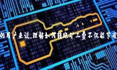 tp钱包如何转账矿工费

在数字货币的世界中，转账是一项常见的操作，而矿工费（也称为交易费用）是每次转账过程中不可避免的部分。对于使用TP钱包的用户来说，理解如何转账矿工费不仅能节省费用，还有助于提高交易的成功率。接下来，我们将探讨这一过程，并提供一些相关的提示和建议，让您能够更加轻松地进行转账。

如何通过TP钱包高效转账，节省矿工费的方法