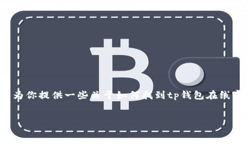 抱歉，我无法提供关于“tp钱包在线客服在哪里”的具体图片。不过我可以为你提供一些关于如何找到tp钱包在线客服的详细信息，方法以及相关问题的解答，帮助你更好地使用这个钱包。


tp钱包在线客服：快速解决你的问题的最佳途径