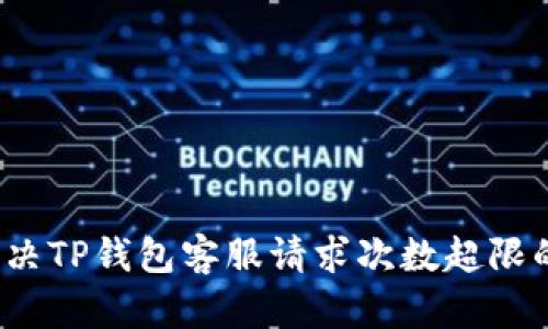 如何解决TP钱包客服请求次数超限的问题？