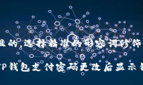 思考一个且的，选择精准的形容词修饰关键词

如何解决TP钱包支付密码更改后显示错误的问题