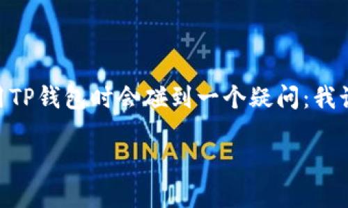 TP钱包授权权限的查询方法详解

在如今的数字时代，TP钱包作为一种热点加密货币钱包，其安全性和授权管理显得尤为重要。很多用户可能在使用TP钱包时会碰到一个疑问：我该如何查找自己在TP钱包中授权的权限？本文将为您提供详细的指导，帮助您轻松查找并管理TP钱包的授权权限。

如何轻松查找TP钱包中的授权权限